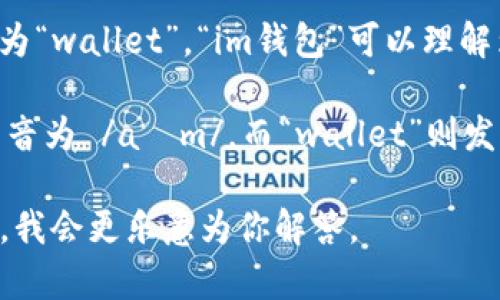 “im钱包”中的“im”是一个缩写词，而“钱包”在英语中通常翻译为“wallet”。“im钱包”可以理解为“im wallet”或者“im brand wallet”。 

在英语中，“im”的发音与“I'm”（即“I am”的缩写）相同，可以发音为 /aɪm/。而“wallet”则发音为 /ˈwɒlɪt/（英式发音）或 /ˈwɑːlɪt/（美式发音）。

若你想具体了解“im钱包”的用法或品牌背景，请提供更多信息，我会更乐意为你解答。