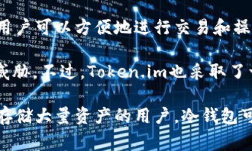 Token.im是一个热钱包，主要用于移动设备的数字资产管理。热钱包通常是指与互联网连接的加密钱包，用户可以方便地进行交易和操作。Token.im提供用户友好的界面，并可以快速访问各种加密货币功能，因此被广泛用于日常交易和管理。

与冷钱包相比，热钱包的安全性相对较低，因为它们始终连接网络，因此更容易受到黑客攻击或其他安全威胁。不过，Token.im也采取了一些安全措施，如多重签名和加密技术，以增加用户资产的安全性。

在选择使用热钱包如Token.im时，用户需要了解其便利性和潜在的风险，合理管理自己的资产。对于长期存储大量资产的用户，冷钱包可能更为安全，而热钱包则更适合频繁交易的用户。