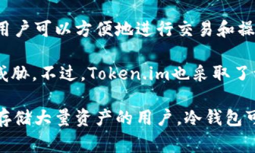 Token.im是一个热钱包，主要用于移动设备的数字资产管理。热钱包通常是指与互联网连接的加密钱包，用户可以方便地进行交易和操作。Token.im提供用户友好的界面，并可以快速访问各种加密货币功能，因此被广泛用于日常交易和管理。

与冷钱包相比，热钱包的安全性相对较低，因为它们始终连接网络，因此更容易受到黑客攻击或其他安全威胁。不过，Token.im也采取了一些安全措施，如多重签名和加密技术，以增加用户资产的安全性。

在选择使用热钱包如Token.im时，用户需要了解其便利性和潜在的风险，合理管理自己的资产。对于长期存储大量资产的用户，冷钱包可能更为安全，而热钱包则更适合频繁交易的用户。