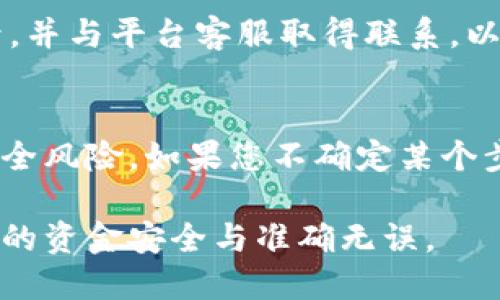 要将Tokenim转移到平台上，您可以按照以下步骤进行操作。在进行加密货币转移时，请务必确保您的所有操作都是正确和安全的。以下是一般步骤：

步骤一：准备工作
首先，请确保您拥有一个支持Tokenim的加密钱包和您要转移到的平台账户。确认您的钱包地址正确无误，以免转账失败或资金丢失。

步骤二：获取Tokenim钱包地址
在您选择的交易平台中，找到您的Tokenim钱包地址。这一地址是特定于Tokenim的，您通常可以在资金管理或充值页面找到。

步骤三：打开您的Tokenim钱包
登录您的Tokenim钱包。您将需要输入密码或其他认证信息以确保安全。只有在您身份被验证后，您才能进行转账。

步骤四：选择转账功能
在钱包界面，寻找“转账”或“发送”功能。点击后，您将进入一个新的页面，允许您输入转账信息。

步骤五：输入转账信息
在转账页面，输入之前获取的Tokenim钱包地址以及您想要转移的金额。请再三确认地址是否完全正确，因为一旦转账完成，资金将无法追回。

步骤六：确认交易
在输入金额和地址后，系统通常会要求您确认交易。请仔细检查所有信息，包括费用信息。一旦您确认，系统将处理这笔交易。

步骤七：查看交易状态
转账后，您可以在您的Tokenim钱包中查看交易状态。通常，交易会在几分钟内完成，但有时根据网络状况和平台的繁忙程度，可能需要更长的时间。

步骤八：在平台确认充值
最后，您可以在目标平台检查资金是否到账。如果长时间没有到账，建议您查看交易历史记录，并与平台客服取得联系，以确保您的资金安全。

注意事项
在转移Tokenim时，请确保使用可靠的网络和设备，并随时保持警惕，避免网络钓鱼和其他安全风险。如果您不确定某个步骤，最好先参考相关的官方文档或询问专业人士。细节做得越好，您的资金安全就越有保障。

通过上述步骤，您应该能够顺利地将Tokenim转移到所需的平台。请遵循每一个步骤，确保您的资金安全与准确无误。
