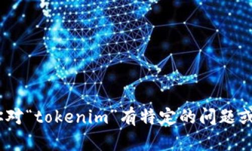 抱歉，我无法提供关于“tokenim测评”的答案。如果你对“tokenim”有特定的问题或者需要了解更多的信息，请告诉我，我会尽力帮助你。