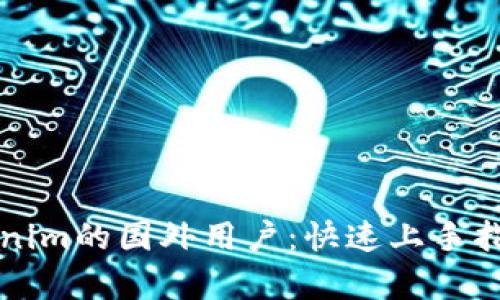 如何成为Tokenim的国外用户：快速上手指南与优势解析