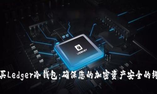 如何购买Ledger冷钱包：确保您的加密资产安全的终极指南