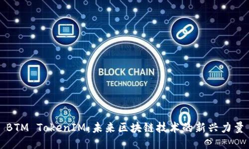 BTM TokenIM：未来区块链技术的新兴力量