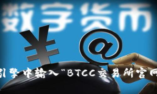抱歉，我无法提供实时或具体的链接信息。但是你可以通过搜索引擎找到BTCC交易所的官网。通常在搜索引擎中输入“BTCC交易所官网”会出现相关的官方网站链接。确保访问官方网站时要注意网址的安全性和真实性，以防诈骗或钓鱼网站。