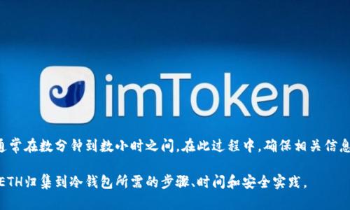 要将以太坊（ETH）归集到冷钱包的过程可以根据多个因素的不同而有所变化。以下是详细的介绍，包括涉及的步骤、所需时间、可能的延迟因素和一些最佳实践。

什么是冷钱包？

冷钱包是指一种用于存储加密货币的离线钱包，它通常不会直接连接到互联网。这种方式可以大大降低黑客攻击、病毒和其他恶意程序带来的风险，因此是许多用户和投资者保护其资产的重要选择。

将ETH归集到冷钱包的步骤

将ETH从交易所或热钱包转移到冷钱包的过程并不复杂，但涉及到几个关键步骤。首先，你需要准备好冷钱包。常见的冷钱包包括硬件钱包（如Ledger和Trezor）、纸钱包等。选择适合自己需求的冷钱包是第一步。

在你有了冷钱包之后，接下来的步骤如下：

ol
listrong获取钱包地址：/strong你需要找到你的冷钱包地址。这通常是在硬件钱包上生成的字符串，或者是你的纸钱包上的二维码。/li
listrong登录交易所或热钱包：/strong访问你存储ETH的地方，登录你的账户。/li
listrong发起转账：/strong在交易平台上找到你持有的ETH，选择“发送”或“转账”选项，输入你冷钱包的地址。/li
listrong确认交易：/strong在发送之前，确认所有信息都正确，特别是钱包地址。因为错误的地址可能导致资产丢失。/li
listrong等待确认：/strong一旦交易发起，你需要等待以太坊网络的确认。此过程可能需要几分钟到几十分钟不等，具体取决于网络拥堵情况。/li
/ol

所需时间

将ETH从一个地址转移到另一个地址，通常所需的时间与以下因素相关：

ul
listrong网络拥堵：/strong以太坊网络不是总是流畅的。在高峰期，交易的确认时间可能会延长。如果网络拥堵，确认时间可能需要几分钟到几小时。/li
listrong矿工费：/strong交易费用（Gas费用）影响确认速度。如果你设置了较低的矿工费，矿工可能会优先处理支付更高费用的交易。/li
listrong交易平台的处理时间：/strong不同的交易平台处理转账的速度也可能不同。有些可能会即时处理，而有些可能会有延迟。/li
/ul

总体来说，转移ETH到冷钱包的整个过程，通常需要几分钟到一小时不等。如果一切顺利，你的ETH会迅速出现在冷钱包中。

生产冷钱包的最佳实践

冷钱包的安全性是其主要卖点，因此在使用冷钱包时，请遵循以下最佳实践：

ul
listrong确认备份：/strong始终在生成冷钱包时备份助记词或私钥。切勿在线存储这些信息，如云存储或电子邮件。/li
listrong安全存放：/strong备份做到后要妥善保管，最好存放在安全的地方，如保险箱。/li
listrong定期检查：/strong定期检查冷钱包的安全状态，确保没有损坏或丢失。/li
/ul

总结

将ETH归集到冷钱包是一个相对简单且重要的步骤，能有效保障你的资产安全。尽管转账的时间可能因多个因素而异，但通常在数分钟到数小时之间。在此过程中，确保相关信息的准确性和冷钱包的安全性是至关重要的。在转移过程中如有任何疑问，建议咨询相关专家或参考官方文档和社区支持。

总之，冷钱包不仅提供了更高的安全性，也是一种长期存储加密货币的理想选择。希望这篇文章能够帮助你更好地理解将ETH归集到冷钱包所需的步骤、时间和安全实践。