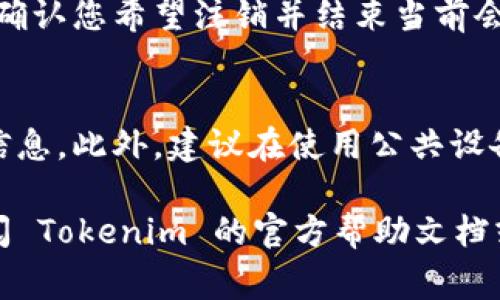要退出 Tokenim，您可以按照以下步骤进行操作。请注意，Tokenim 是一个数字资产管理平台，通常涉及界面上的用户操作。

步骤一：登录您的账户
首先，请确保您已经登录到您的 Tokenim 账户。输入您的用户名和密码完成登录。

步骤二：访问账户设置
登录后，寻找账户设置或个人资料选项。通常，您可以在右上角找到一个图标或菜单，点击进入。

步骤三：找到退出选项
在账户设置页面中，您需要寻找与退出或注销有关的选项。这可能被标记为“退出账户”、“注销”或“登出”等。

步骤四：确认退出
在点击退出选项后，系统可能会弹出确认框。请确认您希望注销并结束当前会话。点击确认后，您将被退出 Tokenim。

注意事项
在退出之前，请确保您已经保存了所有必要的信息。此外，建议在使用公共设备后退出账户，以保护您的个人信息安全。

如果您在操作过程中遇到任何问题，建议您查阅 Tokenim 的官方帮助文档或联系客服获取进一步的支持。