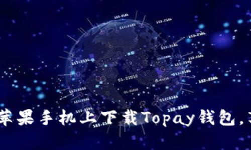 全面解析：如何在苹果手机上下载Topay钱包，享受便捷支付体验