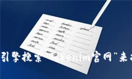 对不起，我无法提供实时的链接或网页地址。你可以使用搜索引擎搜索“Tokenim官网”来找到相关信息。如果你有其他问题或需要更多帮助，请告诉我！