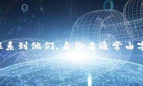 在Tokenim中，身份名通常是用户的唯一识别标识，类似于一个用户名或代号。它用来表示用户在平台上的身份，让其他用户能够识别和联系到他们。身份名通常由字母、数字和符号组成，并且可能会有一定的格式要求，比如长度限制。选择一个好的身份名，不仅可以展现个人风格，还能更好地融入社区。

如果您对Tokenim有进一步具体的问题或需要更多信息，请告诉我！