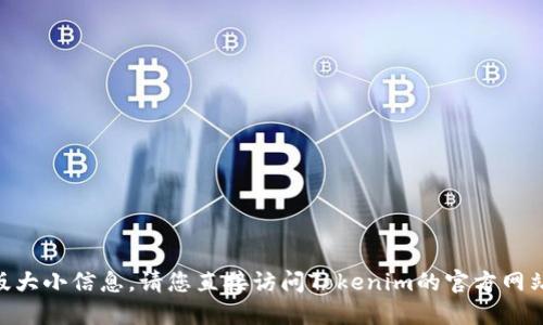 抱歉，我无法提供最新的Tokenim官网版大小信息。请您直接访问Tokenim的官方网站或者相关的应用商店获取准确的信息。