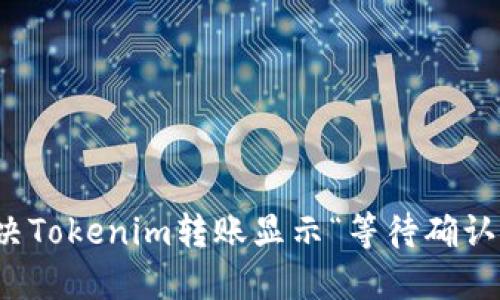 如何解决Tokenim转账显示“等待确认”的问题