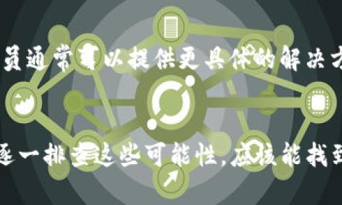 关于“tokenim上面怎么没显示usdt”的问题，可能有几个不同的原因。以下是一些可能的情况和解决方案：

1. 账户设置问题
首先，确保你的账户设置正确。在某些情况下，用户可能需要手动添加或启用某些币种。如果你的tokenim账户未显示USDT，你可以尝试查看账户设置或资产列表，看看有没有相关的选项来添加USDT。

2. 交易所支持情况
并不是所有的交易平台都支持所有类型的加密货币。请确认tokenim是否支持USDT。如果该平台近期更新或调整了支持的币种，USDT可能会暂时下架或被替换为其他稳定币。

3. 网络问题
在访问tokenim平台时，网络问题可能导致信息没有正常更新。若页面没有及时显示你的资产，请尝试刷新页面或重新登录你的账户。有时简单的刷新就能解决许多显示问题。

4. 系统维护或更新
交易平台可能会定期进行系统维护或更新，这时候某些功能可能暂时失效。关注tokenim的官方网站或社交媒体，查看是否有关于系统维护的通知。如果是这样，耐心等待即可。

5. 客户支持
如果以上方法都未能解决问题，建议联系tokenim的客户支持。提供你的账户信息，详细描述你遇到的问题，客服人员通常可以提供更具体的解决方案。

总结
没有在tokenim上显示USDT可能是多种原因造成的，包括账户设置、交易所支持情况、网络问题、系统维护等。通过逐一排查这些可能性，应该能找到你的问题所在。最后，若仍有疑问，及时联系平台客服是个很好的选择，以确保你的资产安全与问题尽快得到解决。