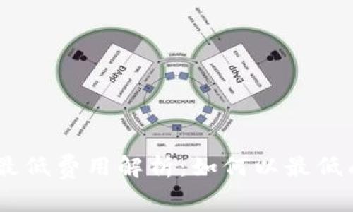 Tokenim转账最低费用解析：如何以最低成本完成转账？