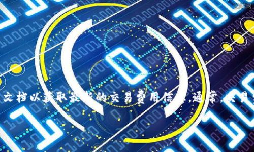 关于“tokenim交易费”的具体信息可能会因时间和市场变化而有所不同，因此建议您访问Tokenim官方平台或相关文档以获取最新的交易费用信息。通常，交易费用可能包括充值费、提现费和交易过程中的手续费。这些费用的具体数额及计算方式会在其官方网站上详细列出。

如果您有关于Tokenim的其他具体问题或想了解更深入的内容，请告诉我！