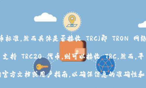 Tokenim 是一个专注于数字资产管理和交易的平台，根据其设计，可能支持多种区块链及其代币标准，然而具体是否接收 TRC（即 TRON 网络上的代币）还需要根据其官方平台提供的信息来确认。

一般来说，TRC20 是 TRON 网络上的一种代币标准，和以太坊的 ERC20 类似。如果 Tokenim 支持 TRC20 代币，则可以接收 TRC。然而，平台的具体支持情况可能会随时变化，因此建议查看其官方网站或联系客户支持以获得最新信息。

如果你希望了解该平台的具体功能、使用说明或者对 TRC20 代币的支持情况，可以进一步查询官方文档或用户指南，以确保信息的准确性和及时性。