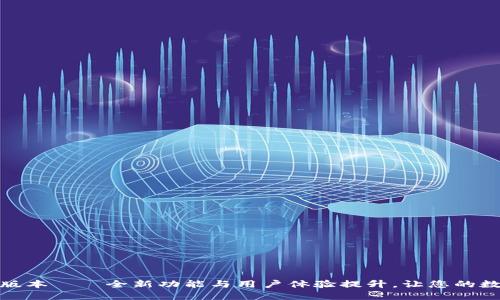 小狐狸钱包v5.9.1版本——全新功能与用户体验提升，让您的数字资产管理更轻松