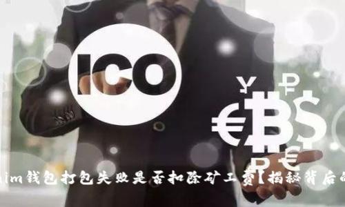 Tokenim钱包打包失败是否扣除矿工费？揭秘背后的真相