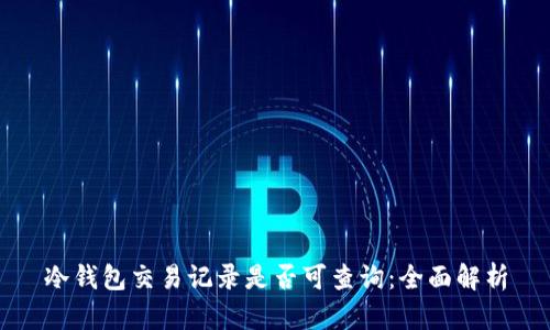 冷钱包交易记录是否可查询：全面解析
