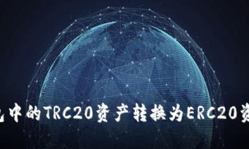 如何将冷钱包中的TRC20资产转换为ERC20资产：全面指南