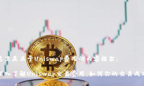这里是关于Uniswap费用的内容框架： 

深入了解Uniswap交易费用：如何你的交易成本