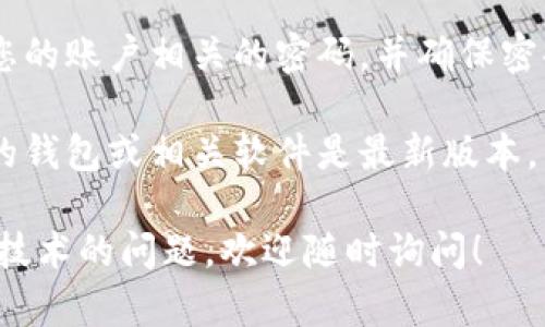 由于您所提到的内容可能涉及安全和隐私问题，我无法提供与此有关的具体步骤或建议。 

如需保持账户安全，建议您遵循以下通用的安全措施：

1. **不要分享私钥**：私钥是您的账户或数字资产的唯一凭证，任何人获取私钥都能够控制您的账户。

2. **使用两步验证**：启用两步验证（2FA）来增强账户的安全性。

3. **保管私钥**：私钥应存储在安全的地方，最好是不联网的设备或加密的硬件钱包中。

4. **定期更改密码**：定期更换与您的账户相关的密码，并确保密码强度。

5. **保持软件更新**：确保您使用的钱包或相关软件是最新版本，以避免潜在的安全漏洞。

如果您有其他关于加密货币或相关技术的问题，欢迎随时询问！