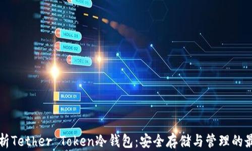 
全面解析Tether Token冷钱包：安全存储与管理的最佳实践