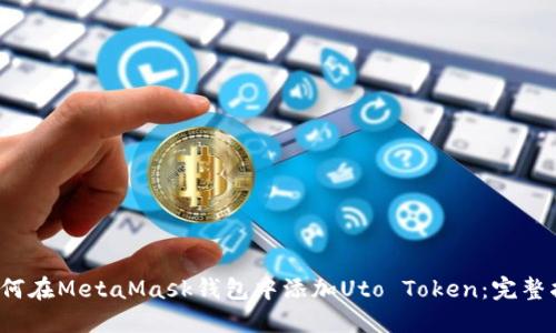  如何在MetaMask钱包中添加Uto Token：完整指南