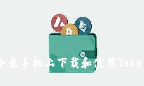 如何在小米手机上下载和使用Tokenim应用
