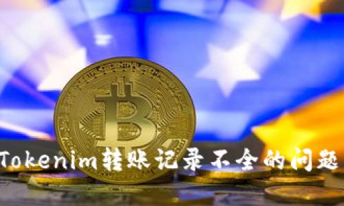 如何解决Tokenim转账记录不全的问题：全面指南