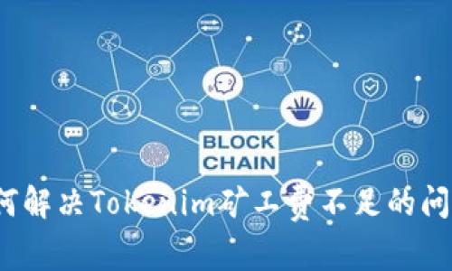 如何解决Tokenim矿工费不足的问题？
