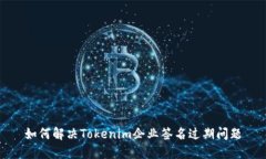 如何解决Tokenim企业签名过期问题
