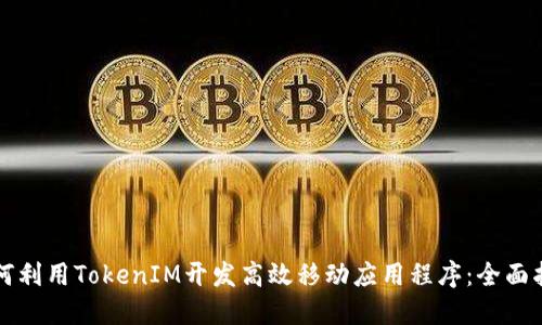 如何利用TokenIM开发高效移动应用程序：全面指南