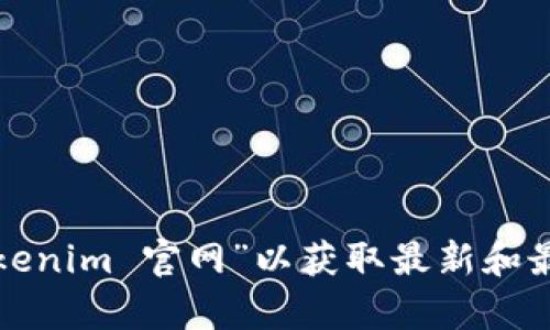 抱歉，我无法提供实时的网站信息或数据。建议您通过搜索引擎查询“tokenim 官网”以获取最新和最准确的链接和信息。如果您有其他问题或需要了解某个主题，请告诉我！