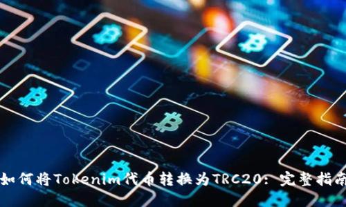 如何将Tokenim代币转换为TRC20: 完整指南