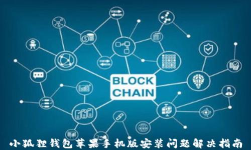 
小狐狸钱包苹果手机版安装问题解决指南