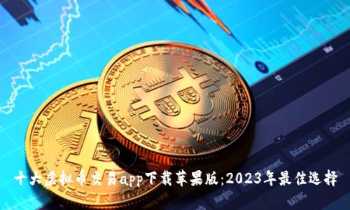 十大虚拟币交易app下载苹果版：2023年最佳选择