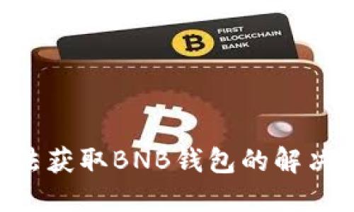 ## Tokenim无法获取BNB钱包的解决方案：全方位指南