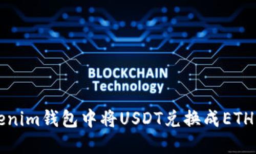 如何在Tokenim钱包中将USDT兑换成ETH的完整指南