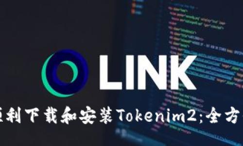 br
如何顺利下载和安装Tokenim2：全方位指南