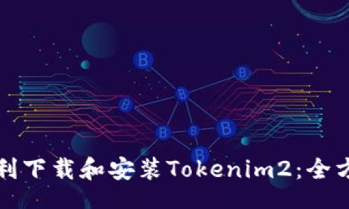 br
如何顺利下载和安装Tokenim2：全方位指南