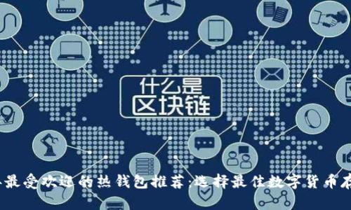 2023年最受欢迎的热钱包推荐：选择最佳数字货币存储方案